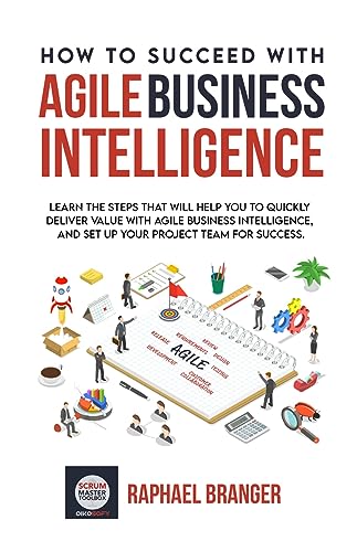 How To Succeed With Agile Business Intelligence: Learn The Steps That Will Help You To Quickly Deliver Value With Agile Business Intelligence, And Set ... Project Team For Success. (English Edition)