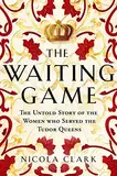 The Waiting Game: The Untold Story of the Women Who Served the Tudor Queens (English Edition)