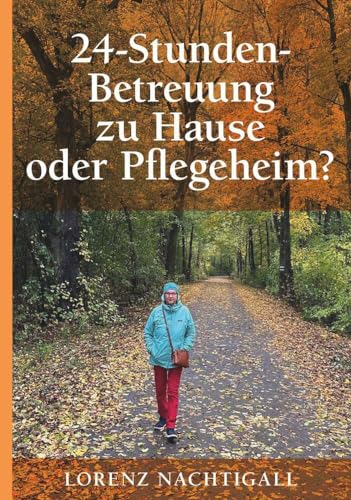 24-Stunden-Betreuung zu Hause oder Pflegeheim?: Ein Ratgeber mit Fakten, Tipps, Checklisten und Fallstudien