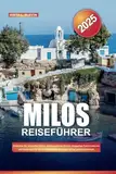 MILOS REISEFÜHRER 2025: Entdecken Sie versteckte Höhlen, atemberaubende Küsten, einzigartige Felsformationen und Insidertipps für ein unvergessliches Abenteuer auf der griechischen Insel