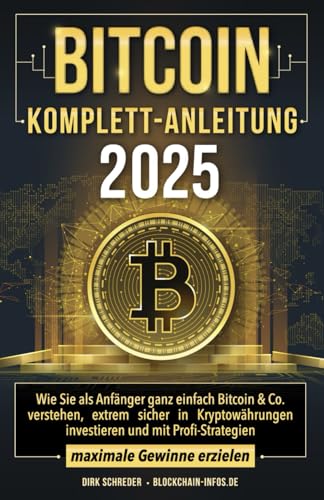 Bitcoin Komplett-Anleitung: Wie Sie als Anfänger ganz einfach Bitcoin & Co. verstehen, extrem sicher in Kryptowährungen investieren und mit Profi-Strategien maximale Gewinne erzielen