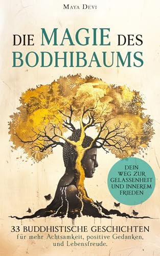 Die Magie des Bodhibaums : 33 buddhistische Geschichten für mehr Achtsamkeit, positive Gedanken und Lebensfreude. Dein Weg zu Gelassenheit und innerem Frieden