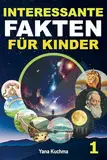 Interessante Fakten für Kinder. Buch 1: Ein spannendes und lustiges Quiz-Abenteuer in Natur, Weltraum, Geschichte, Wissenschaft und Erfindungen – perfekt für schlaue und wissbegierige Kinder