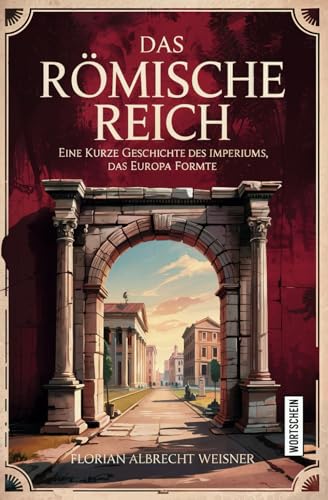 Das Römische Reich: Eine kurze Geschichte des Imperiums, das Europa formte