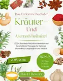 Das Verlorene Buch der Kräuter- und Alternativheilmittel 2025/2026: 1.000+ Bewährte Natürliche Heilmittel und Ganzheitliche Therapien für Optimale Gesundheit, Langlebigkeit und Vitalität