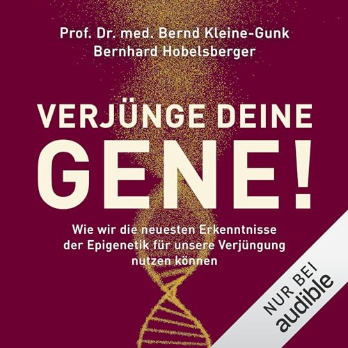 Verjünge deine Gene!: Wie wir die neuesten Erkenntnisse der Epigenetik für unsere Verjüngung nutzen können