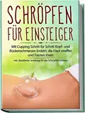 Schröpfen für Einsteiger: Mit Cupping Schritt für Schritt Kopf- und Rückenschmerzen lindern, die Haut straffen und Faszien lösen - inkl. detaillierter Anleitung für das Schröpfen zuhause