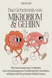 Das Geheimnis von Mikrobiom und Gehirn:: Wie Darmsanierung, Probiotika und entzündungsarme Ernährung Ihre Darmflora aufbauen und Sie gesünder denken lassen