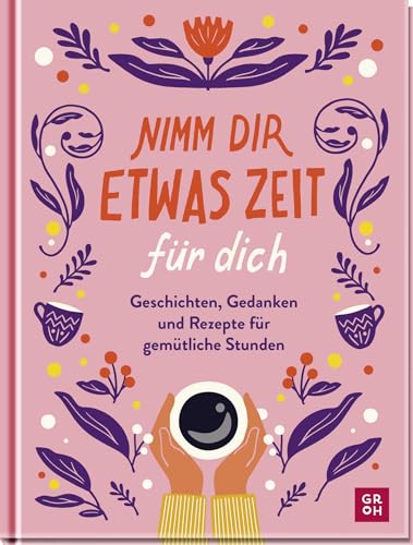 Nimm dir etwas Zeit für dich: Geschichten, Gedanken und Rezepte für gemütliche Stunden | Impulse und Ideen für deine Me-Time | Für mehr Achtsamkeit und Auszeiten im Alltag