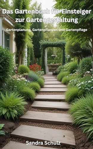 Das Gartenbuch für Einsteiger zur Gartengestaltung: Gartenplanung, Gartenpflanzen und Gartenpflege
