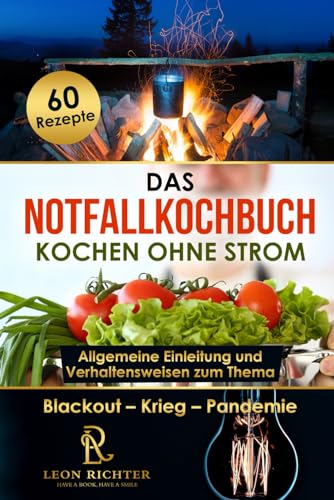 Das Notfallkochbuch - Kochen ohne Strom - Blackout Vorsorge - 60 leckere Rezepte für den Notfall: Ratgeber für die Themen Kochen ohne Strom und Gas, Camping, Survival Ausrüstung und Stromausfall