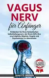 Vagus Nerv: Wie Sie durch die fantastische Selbstheilung Ihre unerträgliche Migräne, Asthma, Depressionen und Ängste überwinden (inkl. 45 Vagus Nerv Übungen)