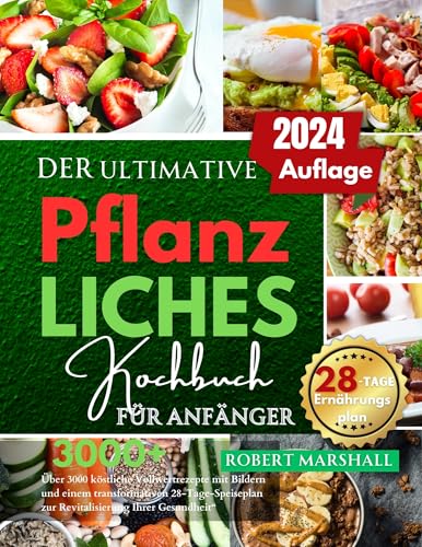 DER ULTIMATIVE PFLANZLICHES KOCHBUCH FÜR ANFÄNGER 2024: Über 3000 köstliche Vollwertrezepte mit Bildern und einem transformativen 28-Tage-Speiseplan zur Revitalisierung Ihrer Gesundheit“