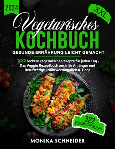 Vegetarisches Kochbuch XXL! 322 leckere vegetarische Gerichte für jeden Tag - Das Veggie Rezeptbuch auch für Anfänger und Berufstätige | Gesunde Ernährung leicht gemacht inkl. Nährwertangaben & Tipps