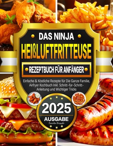 Das Ninja Heißluftfritteuse Rezeptbuch für Anfänger: Einfache & Köstliche Rezepte für Die Ganze Familie, Airfryer Kochbuch Inkl. Schritt-für-Schritt-Anleitung und Wichtiger Tricks