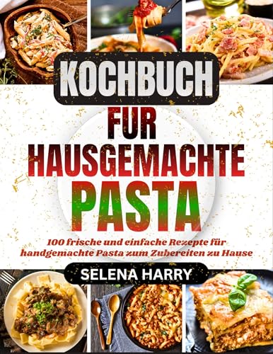 KOCHBUCH FÜR HAUSGEMACHTE PASTA: 100 frische und einfache Rezepte für handgemachte Pasta zum Zubereiten zu Hause