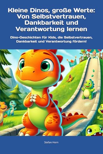 Kleine Dinos, große Werte: Von Selbstvertrauen, Dankbarkeit und Verantwortung lernen: Dino-Geschichten für Kids, die Selbstvertrauen, Dankbarkeit und ... Werte – Eine Reise zu den wichtigsten Werten)