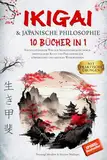 IKIGAI & JAPANISCHE PHILOSOPHIE: 10 BÜCHER IN 1: Ein vollständiger Weg zur Selbstentdeckung durch orientalische Kunst und Philosophie für körperliches und geistiges Wohlbefinden + PRAKTISCHE ÜBUNGEN