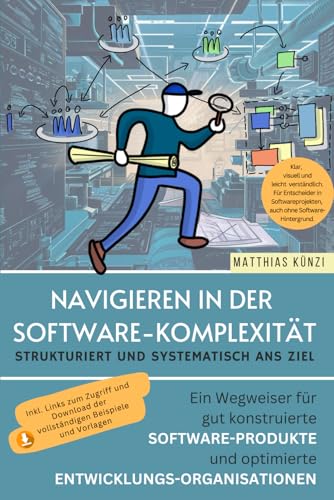 Navigieren in der Software-Komplexität - Strukturiert und systematisch ans Ziel: Ein Wegweiser für gut konstruierte Software-Produkte und optimierte Entwicklungsorganisationen