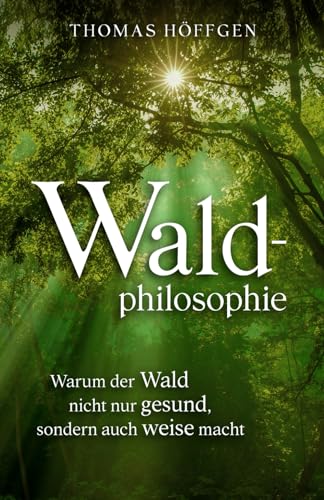 Waldphilosophie: Warum der Wald nicht nur gesund, sondern auch weise macht