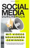 Social Media Durchbruch: Mit Videos Neukunden gewinnen: Mit Social Media Marketing erfolgreich als Unternehmen sichtbar werden