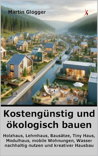 Kostengünstig und ökologisch bauen : Holzhaus, Lehmhaus, Bausätze, Tiny Haus, Modulhaus, mobile Wohnungen, Wasser nachhaltig nutzen und kreativer Hausbau (Energiewende selber machen 2)