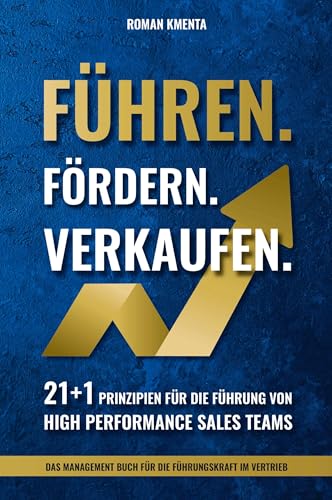Führen Fördern Verkaufen - 21 + 1 Prinzipien für die Führung von high Performance Sales Teams: Das Management Buch für die Führungskraft im Vertrieb (Mitarbeiterführung & Leadership)