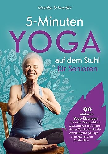 5-Minuten Yoga auf dem Stuhl für Senioren: 90 einfache Yoga-Übungen für mehr Beweglichkeit & Gesundheit inkl. Illustrierten Schritt-für-Schritt Anleitungen & 30-Tage-Trainigsplan zum Ausdrucken