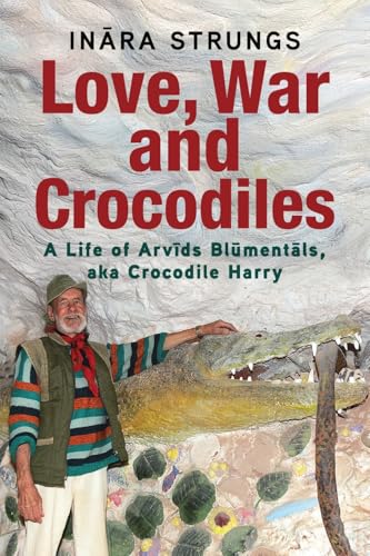 Love, War and Crocodiles: A Life of Arvids Blumentals, aka Crocodile Harry