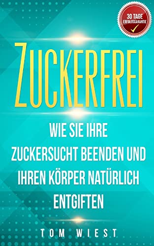 Zuckerfrei: Wie Sie Ihre Zuckersucht beenden und Ihren Körper natürlich entgiften (Weight Killers - Ernährung & Diät, Band 3)