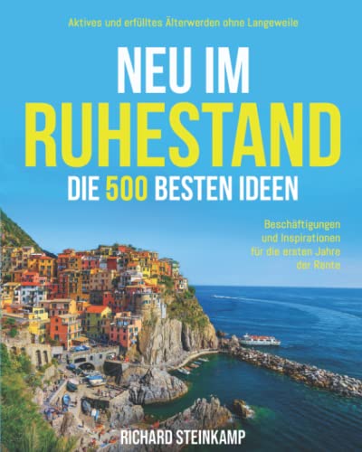 Neu im Ruhestand: Die 500 besten Ideen, Beschäftigungen und Inspirationen für die ersten Jahre der Rente. Aktives und erfülltes Älterwerden ohne Langeweile