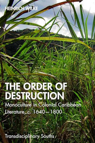 The Order of Destruction: Monoculture in Colonial Caribbean Literature, C. 1640-1800 (Transdisciplinary Souths)