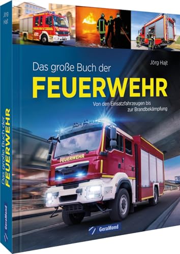 Alles rund um die Feuerwehr – Das große Buch der Feuerwehr: Von den Einsatzfahrzeugen bis zur Brandbekämpfung. Feuerwehrtechniken, Feuerwehrausrüstung & Feuerwehrgeschichte