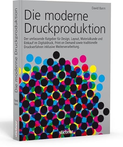 Die moderne Druckproduktion: Der umfassende Ratgeber für Design, Layout, Materialkunde und Einkauf im Digitaldruck, Print on Demand, sowie traditionelle Druckverfahren inklusive Weiterverarbeitung