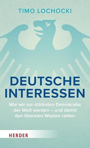 Deutsche Interessen: Wie wir zur stärksten Demokratie der Welt werden – und damit den liberalen Westen retten