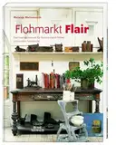 Flohmarkt Flair: Das Inspirationsbuch für Second-Hand-Möbel und andere Fundstücke