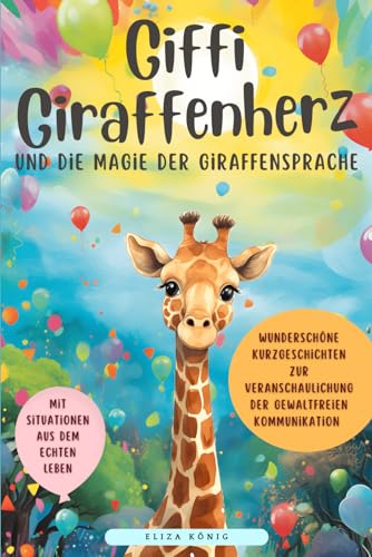 Giffi Giraffenherz und die Magie der Giraffensprache: 8 liebevolle Kurzgeschichten zur gewaltfreien Kommunikation und Konfliktlösung - Emotionale ... Mitgefühl und Verständnis kindgerecht fördern