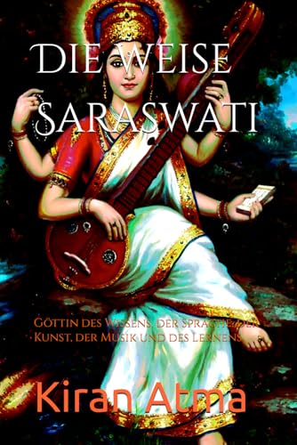 Die weise Saraswati: Göttin des Wissens, der Sprache, der Kunst, der Musik und des Lernens (Das hinduistische Pantheon enträtseln: Ihr wesentlicher ... Legenden, und Vedischen Texten, Band 5)