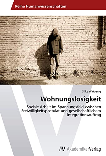 Wohnungslosigkeit: Soziale Arbeit im Spannungsfeld zwischen Freiwilligkeitspostulat und gesellschaftlichem Integrationsauftrag