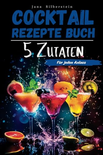 Cocktail Rezepte Buch mit 5 Zutaten: Cocktails selber machen für jeden Anlass – mit Farbbildern zu jedem Rezept!