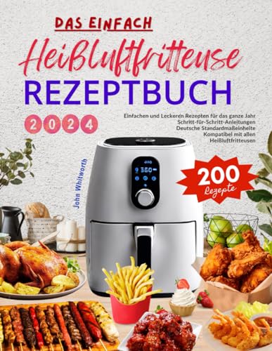 Das Einfach Heißluftfritteuse Rezeptbuch 2024: Mit 200 Einfachen und Leckeren Rezepten für das ganze Jahr. Schritt-für-Schritt-Anleitungen. Deutsche ... Kompatibel mit allen Heißluftfritteusen!