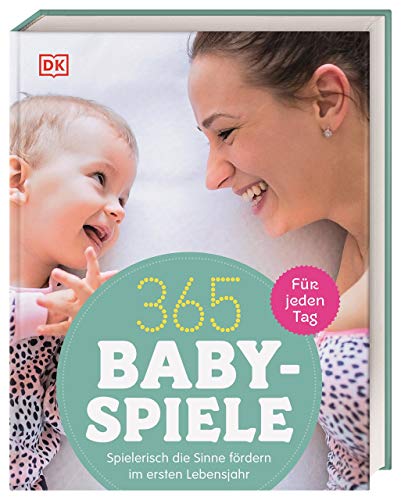 365 Babyspiele für jeden Tag: Spielerisch die Sinne fördern im ersten Jahr