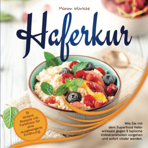 Haferkur: 78 leckere Rezepte mit Farbfotos für eine ausgewogene Ernährung. Wie Sie mit dem Superfood Hafer wirksam gegen 5 typische Volkskrankheiten vorgehen und sofort vitaler werden