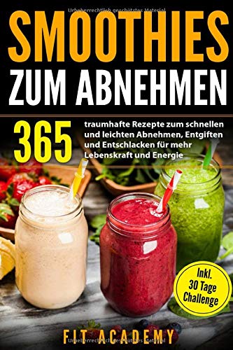 Smoothies zum Abnehmen: 365 traumhafte Rezepte zum schnellen und leichten Abnehmen, Entgiften und Entschlacken für mehr Lebenskraft und Energie | inkl. 30 Tage Challenge