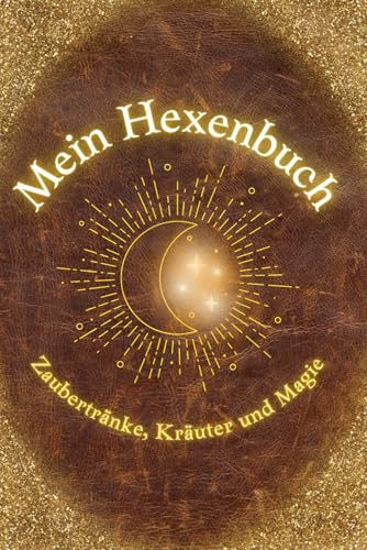 Mein Hexenbuch: Zaubertränke, Kräuter und Magie: Ein zauberhaft magisches Buch für alle Junghexen mit einfachen Zaubertränken zum zu Hause nachmachen