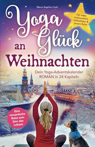 Yoga-Glück an Weihnachten – Dein Yoga-Adventskalender-Roman in 24 Kapiteln – Eine romantische Reise zum Sinn des Lebens für mehr Achtsamkeit, Selbstliebe und innere Ruhe