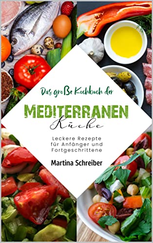 Mediterrane Küche für Anfänger: Einfache und gesunde Rezepte für den Einstieg: Entdecke die köstliche Welt des Mittelmeers mit einfachen Rezepten, Tipps und Tricks für Anfänger