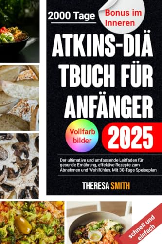 Atkins-Diätbuch für Anfänger 2025: Der ultimative und umfassende Leitfaden für gesunde Ernährung, effektive Rezepte zum Abnehmen und Wohlfühlen. Mit 30-Tage Speiseplan (All Cookbooks Solutions 8)