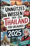 Unnützes Wissen über Thailand für Urlauber: Über 200 schräge, lustige und verblüffende Fakten – das perfekte Geschenk für Thailand-Fans und Urlauber