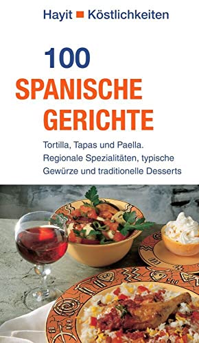 100 spanische Gerichte: Tortilla, Tapas und Paella. Regionale Spezialitäten, typische Gewürze und traditionelle Desserts (Hayit Köstlichkeiten)